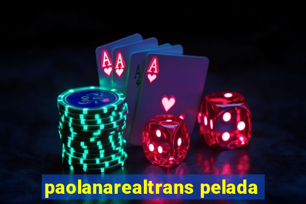 paolanarealtrans pelada